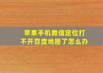 苹果手机微信定位打不开百度地图了怎么办