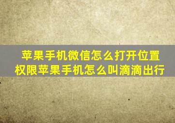 苹果手机微信怎么打开位置权限苹果手机怎么叫滴滴出行