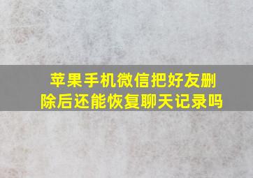 苹果手机微信把好友删除后还能恢复聊天记录吗