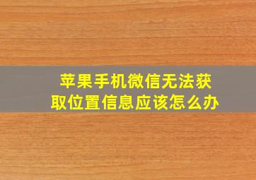 苹果手机微信无法获取位置信息应该怎么办