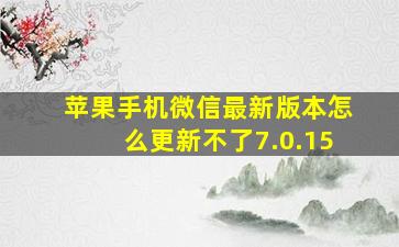 苹果手机微信最新版本怎么更新不了7.0.15