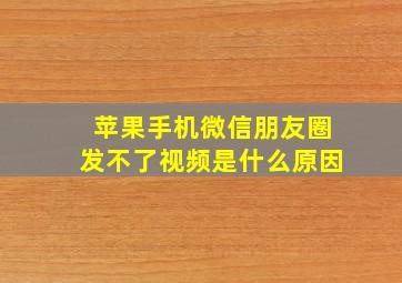 苹果手机微信朋友圈发不了视频是什么原因