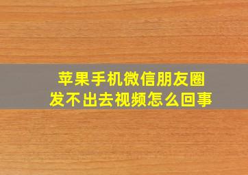 苹果手机微信朋友圈发不出去视频怎么回事