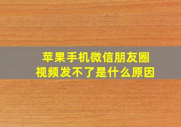 苹果手机微信朋友圈视频发不了是什么原因