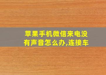 苹果手机微信来电没有声音怎么办,连接车