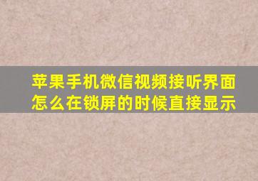 苹果手机微信视频接听界面怎么在锁屏的时候直接显示