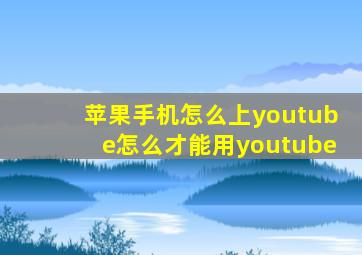 苹果手机怎么上youtube怎么才能用youtube