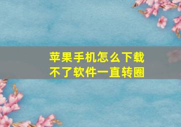 苹果手机怎么下载不了软件一直转圈