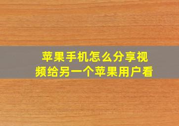 苹果手机怎么分享视频给另一个苹果用户看