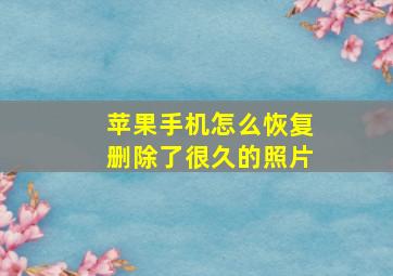 苹果手机怎么恢复删除了很久的照片