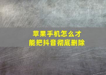 苹果手机怎么才能把抖音彻底删除