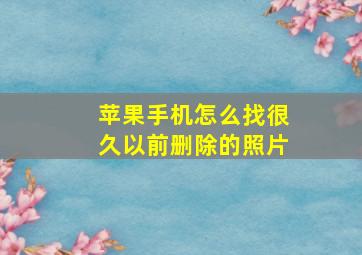 苹果手机怎么找很久以前删除的照片