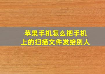 苹果手机怎么把手机上的扫描文件发给别人