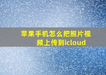 苹果手机怎么把照片视频上传到icloud