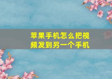 苹果手机怎么把视频发到另一个手机