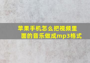 苹果手机怎么把视频里面的音乐做成mp3格式