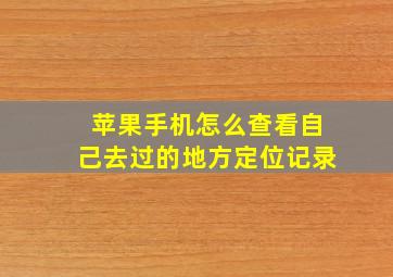 苹果手机怎么查看自己去过的地方定位记录