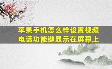 苹果手机怎么样设置视频电话功能键显示在屏幕上