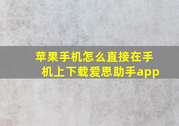 苹果手机怎么直接在手机上下载爱思助手app