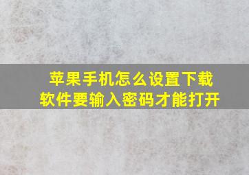 苹果手机怎么设置下载软件要输入密码才能打开