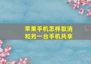 苹果手机怎样取消和另一台手机共享