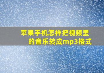 苹果手机怎样把视频里的音乐转成mp3格式