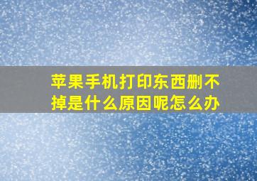 苹果手机打印东西删不掉是什么原因呢怎么办