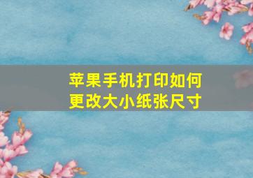 苹果手机打印如何更改大小纸张尺寸