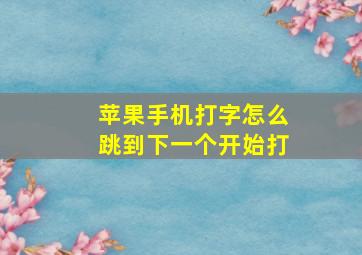 苹果手机打字怎么跳到下一个开始打