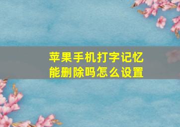 苹果手机打字记忆能删除吗怎么设置