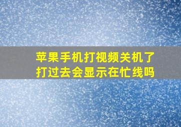 苹果手机打视频关机了打过去会显示在忙线吗