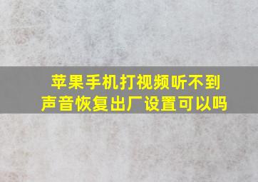 苹果手机打视频听不到声音恢复出厂设置可以吗