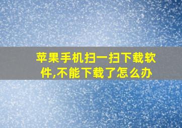 苹果手机扫一扫下载软件,不能下载了怎么办