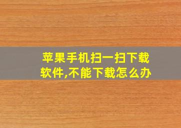 苹果手机扫一扫下载软件,不能下载怎么办