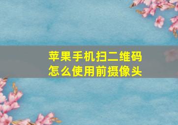 苹果手机扫二维码怎么使用前摄像头