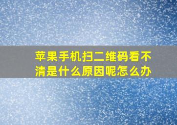 苹果手机扫二维码看不清是什么原因呢怎么办