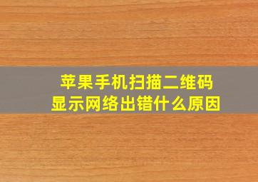 苹果手机扫描二维码显示网络出错什么原因