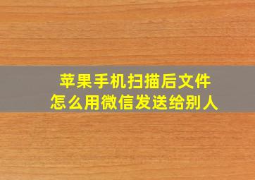 苹果手机扫描后文件怎么用微信发送给别人