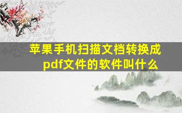 苹果手机扫描文档转换成pdf文件的软件叫什么