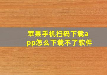 苹果手机扫码下载app怎么下载不了软件