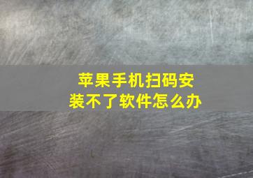 苹果手机扫码安装不了软件怎么办