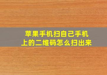 苹果手机扫自己手机上的二维码怎么扫出来