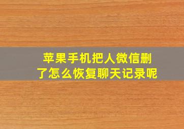 苹果手机把人微信删了怎么恢复聊天记录呢