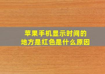 苹果手机显示时间的地方是红色是什么原因