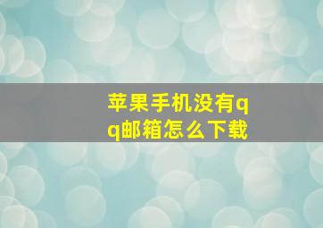 苹果手机没有qq邮箱怎么下载