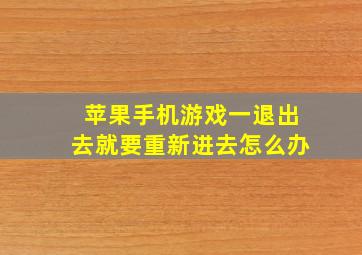 苹果手机游戏一退出去就要重新进去怎么办