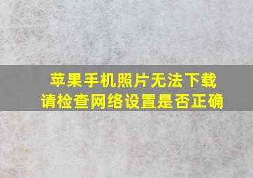 苹果手机照片无法下载请检查网络设置是否正确