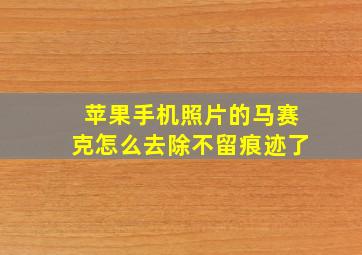 苹果手机照片的马赛克怎么去除不留痕迹了