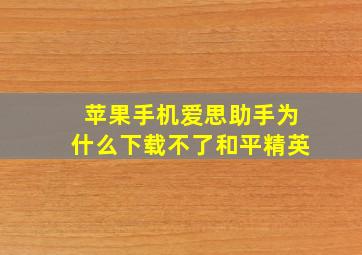 苹果手机爱思助手为什么下载不了和平精英