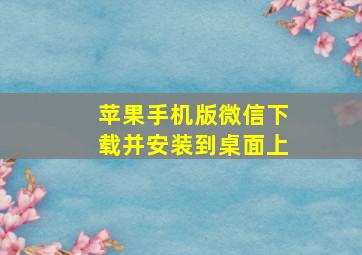 苹果手机版微信下载并安装到桌面上